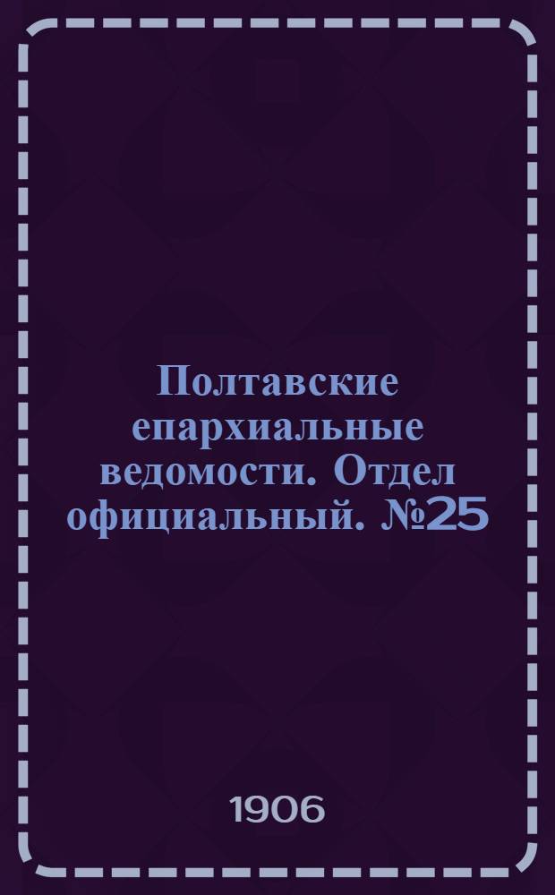 Полтавские епархиальные ведомости. Отдел официальный. № 25 (1 сентября 1906 г.)