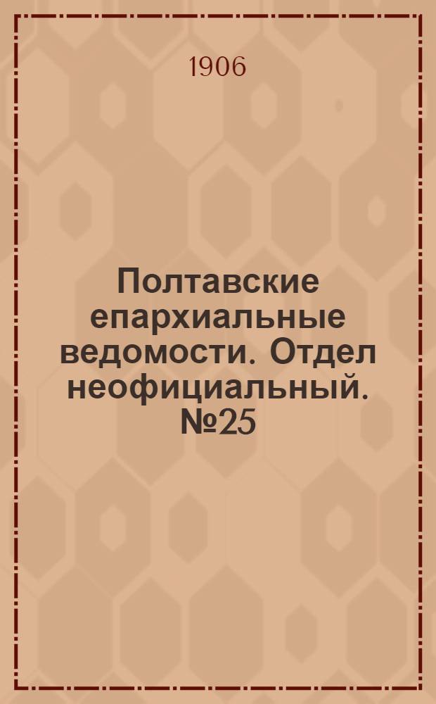 Полтавские епархиальные ведомости. Отдел неофициальный. № 25 (1 сентября 1906 г.)