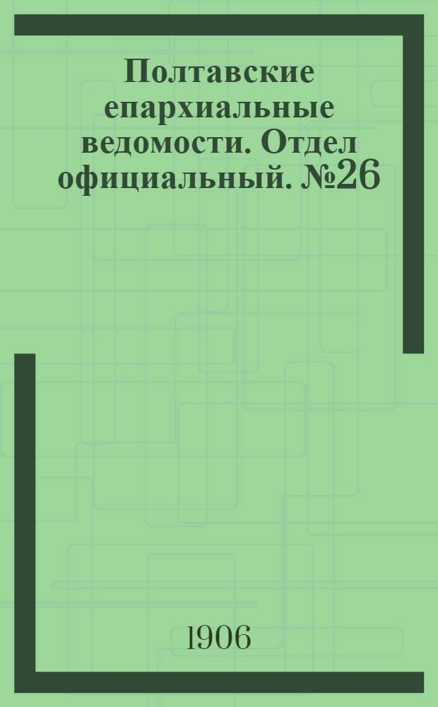 Полтавские епархиальные ведомости. Отдел официальный. № 26 (10 сентября 1906 г.)