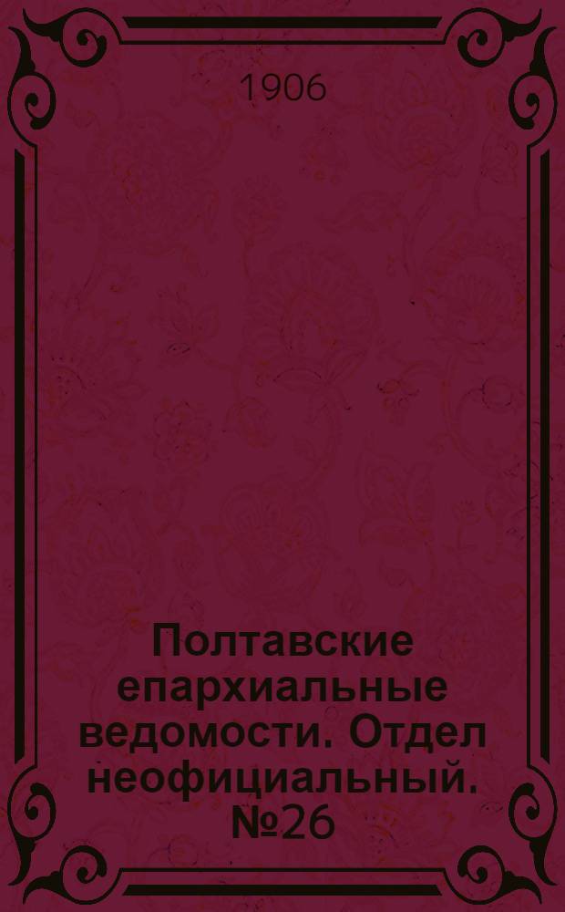 Полтавские епархиальные ведомости. Отдел неофициальный. № 26 (10 сентября 1906 г.)