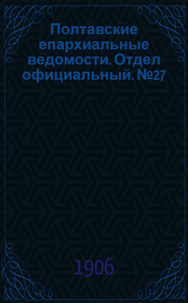 Полтавские епархиальные ведомости. Отдел официальный. № 27 (20 сентября 1906 г.)