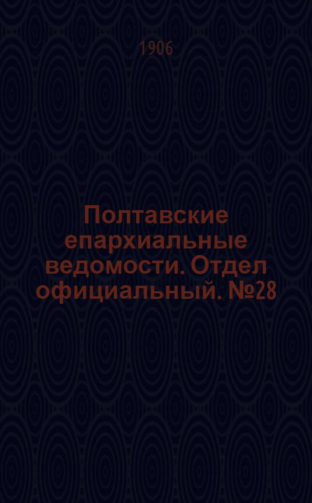 Полтавские епархиальные ведомости. Отдел официальный. № 28 (1 октября 1906 г.)