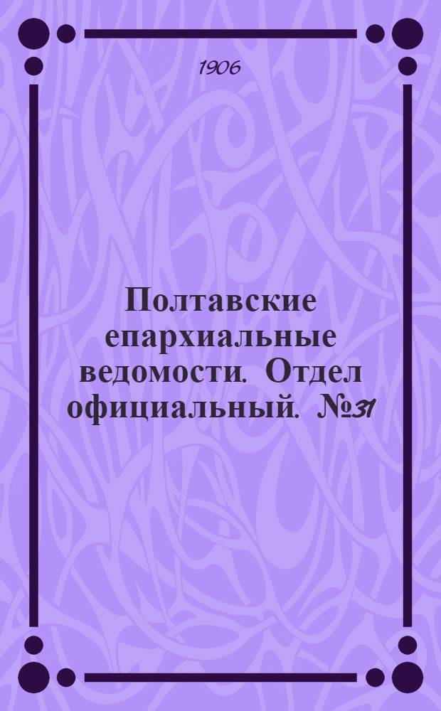 Полтавские епархиальные ведомости. Отдел официальный. № 31 (1 ноября 1906 г.)