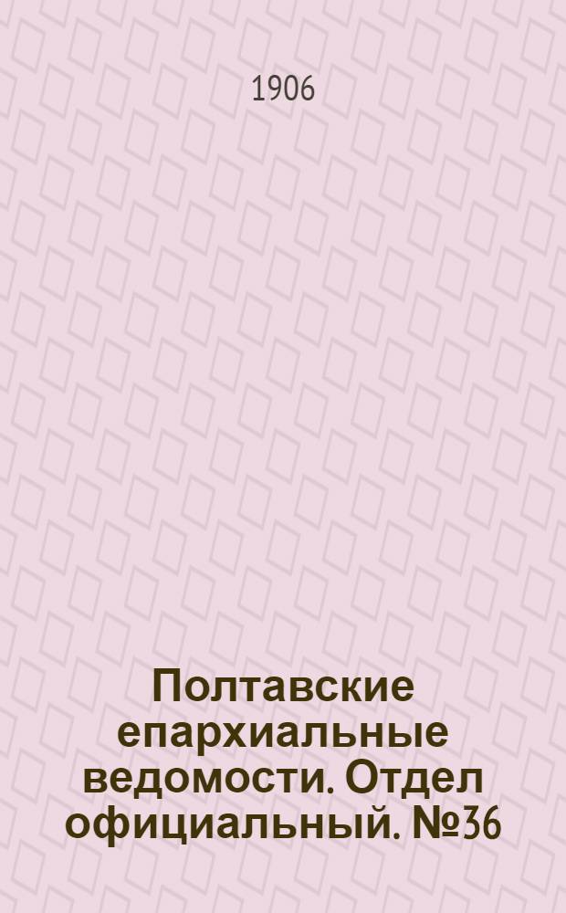 Полтавские епархиальные ведомости. Отдел официальный. № 36 (20 декабря 1906 г.)