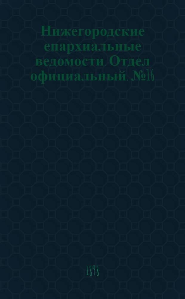Нижегородские епархиальные ведомости. Отдел официальный. № 16 (15 августа 1898 г.)