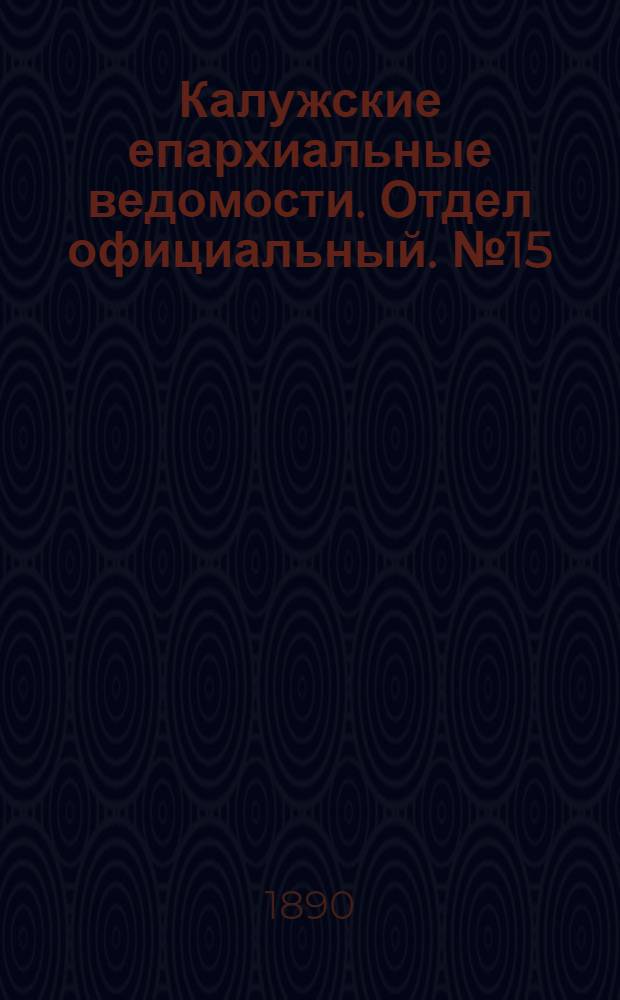 Калужские епархиальные ведомости. Отдел официальный. № 15 (16 августа 1890 г.)
