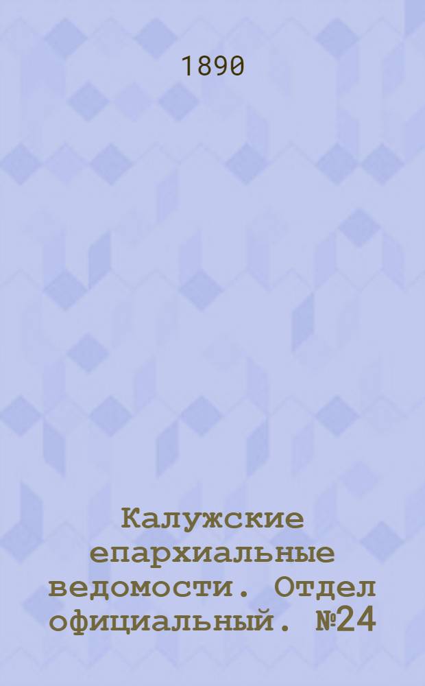 Калужские епархиальные ведомости. Отдел официальный. № 24 (31 декабря 1890 г.)