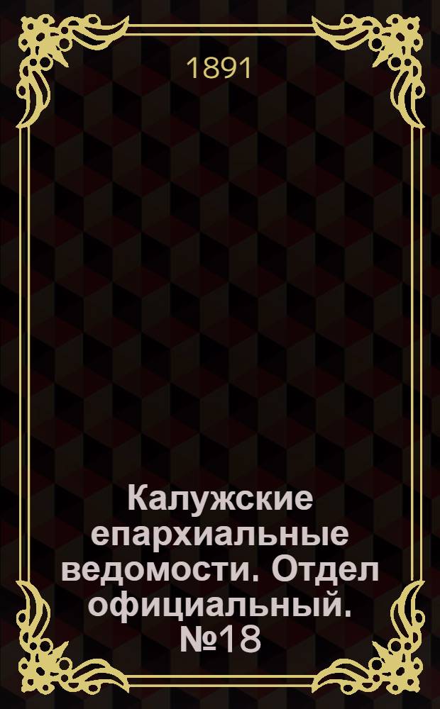 Калужские епархиальные ведомости. Отдел официальный. № 18 (30 сентября 1891 г.)