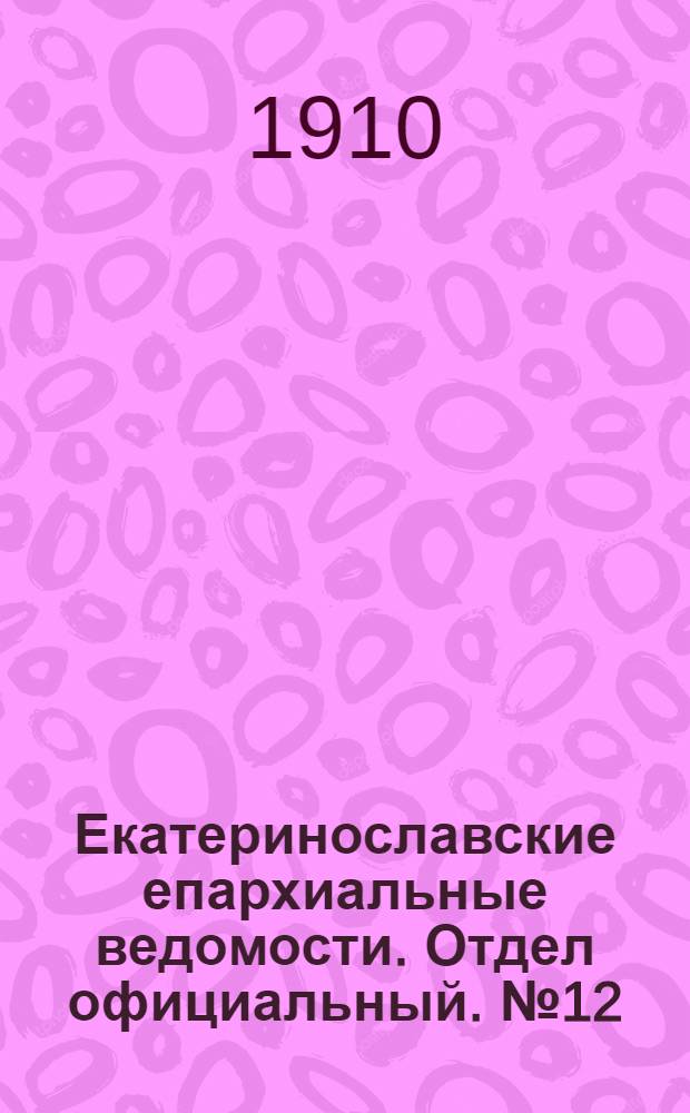 Екатеринославские епархиальные ведомости. Отдел официальный. № 12 (21 апреля 1910 г.)