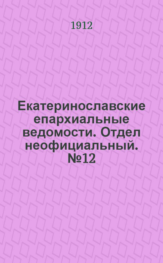 Екатеринославские епархиальные ведомости. Отдел неофициальный. № 12 (21 апреля 1912 г.)