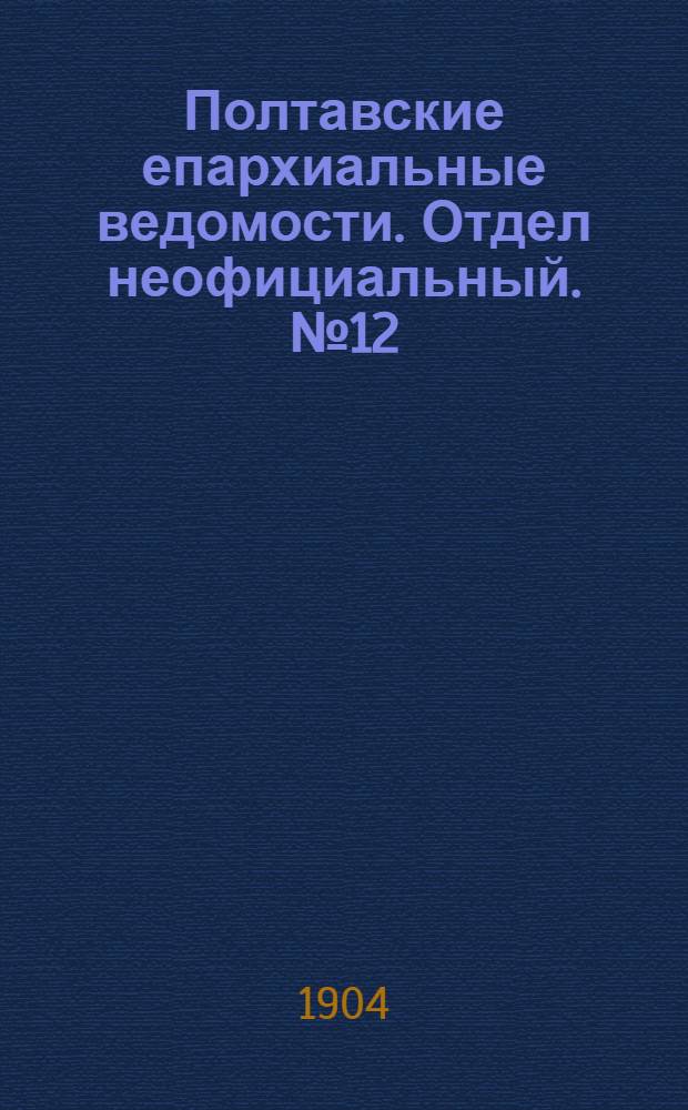 Полтавские епархиальные ведомости. Отдел неофициальный. № 12 (20 апреля 1904 г.)