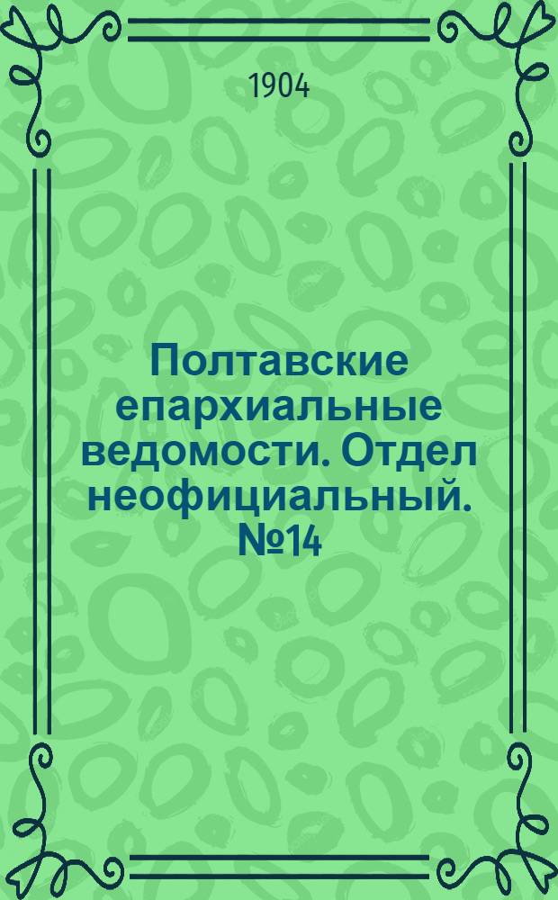 Полтавские епархиальные ведомости. Отдел неофициальный. № 14 (10 мая 1904 г.)