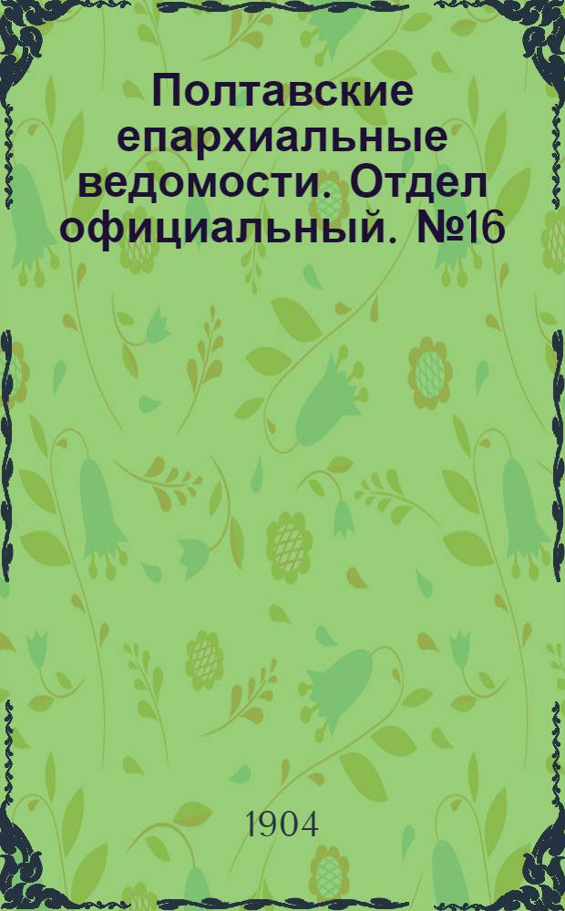 Полтавские епархиальные ведомости. Отдел официальный. № 16 (1 июня 1904 г.)