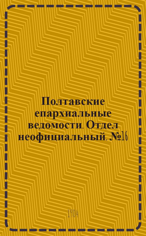 Полтавские епархиальные ведомости. Отдел неофициальный. № 16 (1 июня 1904 г.)