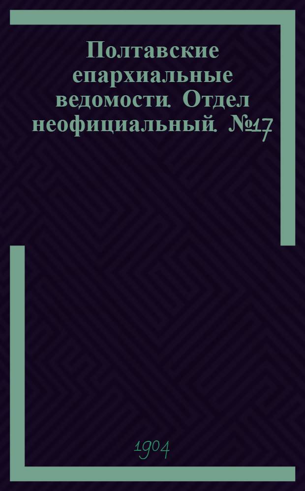 Полтавские епархиальные ведомости. Отдел неофициальный. № 17 (10 июня 1904 г.)