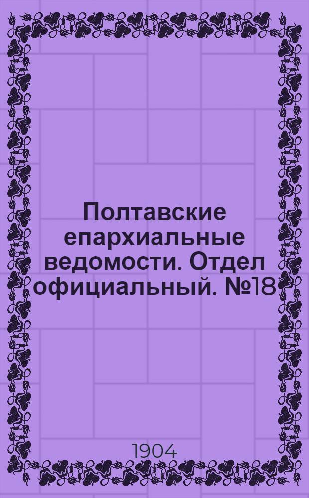 Полтавские епархиальные ведомости. Отдел официальный. № 18 (20 июня 1904 г.)