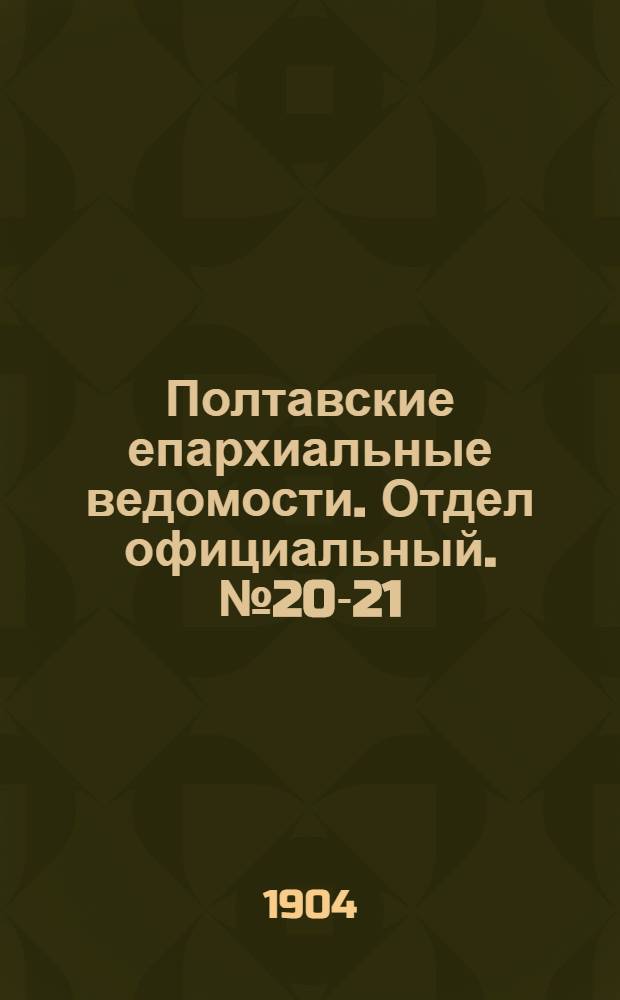 Полтавские епархиальные ведомости. Отдел официальный. № 20-21 (10 - 20 июля 1904 г.)