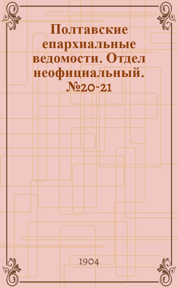 Полтавские епархиальные ведомости. Отдел неофициальный. № 20-21 (10 - 20 июля 1904 г.)