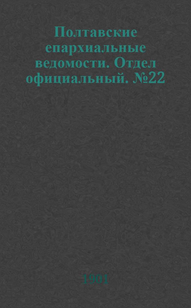 Полтавские епархиальные ведомости. Отдел официальный. № 22 (1 августа 1901 г.)