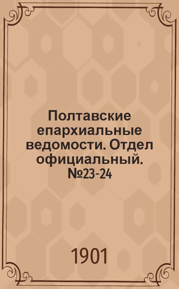 Полтавские епархиальные ведомости. Отдел официальный. № 23-24 (10 - 20 августа 1901 г.)