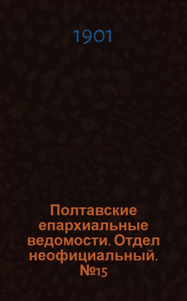 Полтавские епархиальные ведомости. Отдел неофициальный. № 15 (20 мая 1901 г.)
