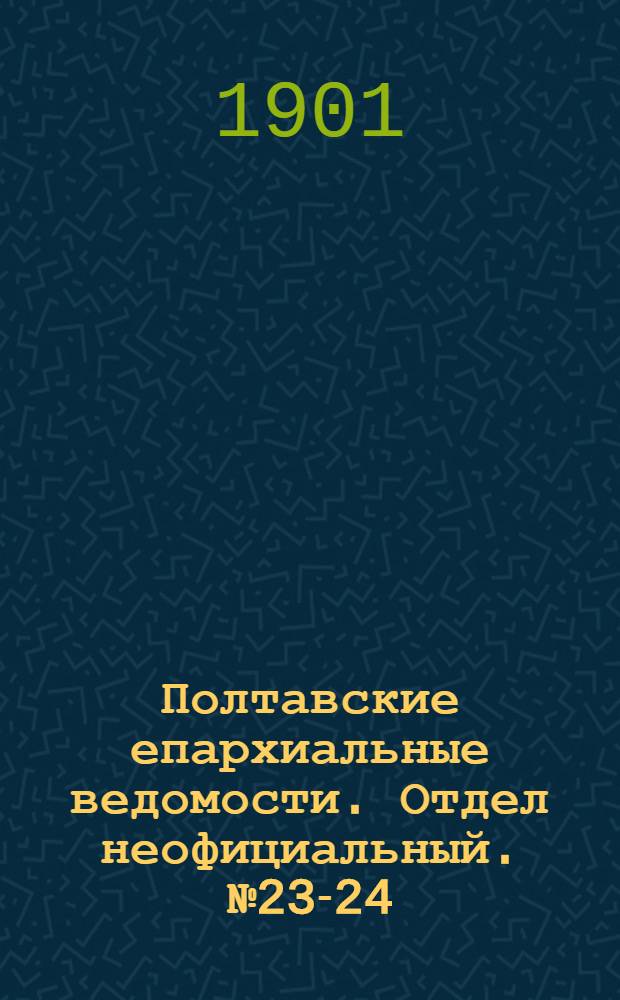 Полтавские епархиальные ведомости. Отдел неофициальный. № 23-24 (10 - 20 августа 1901 г.)