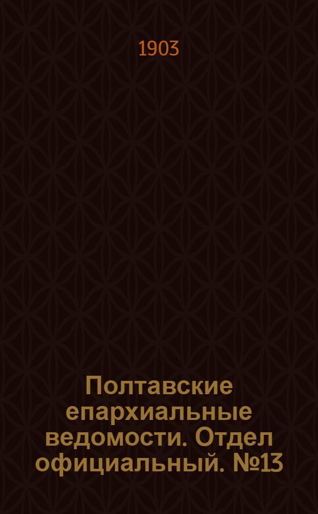Полтавские епархиальные ведомости. Отдел официальный. № 13 (1 мая 1903 г.)