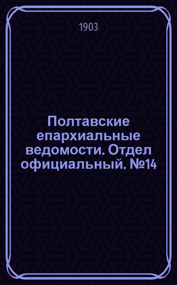 Полтавские епархиальные ведомости. Отдел официальный. № 14 (10 мая 1903 г.)