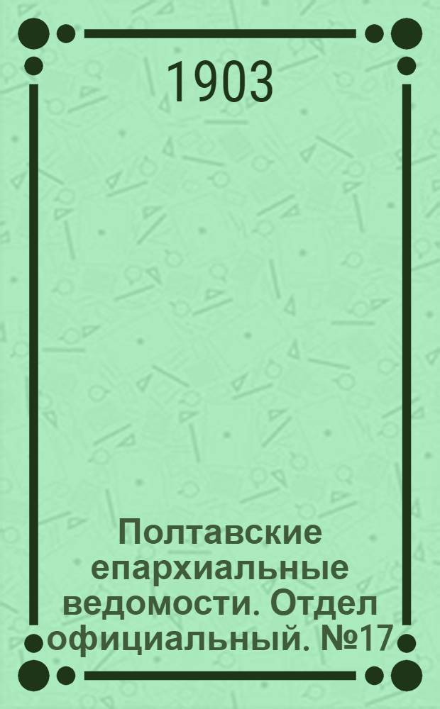Полтавские епархиальные ведомости. Отдел официальный. № 17 (10 июня 1903 г.)