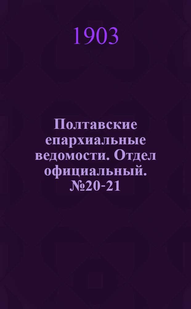 Полтавские епархиальные ведомости. Отдел официальный. № 20-21 (10 - 20 июля 1903 г.)