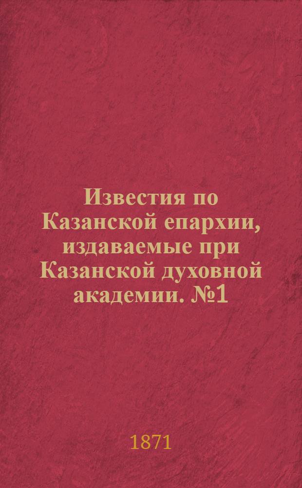 Известия по Казанской епархии, издаваемые при Казанской духовной академии. № 1 (1 января 1871 г.)