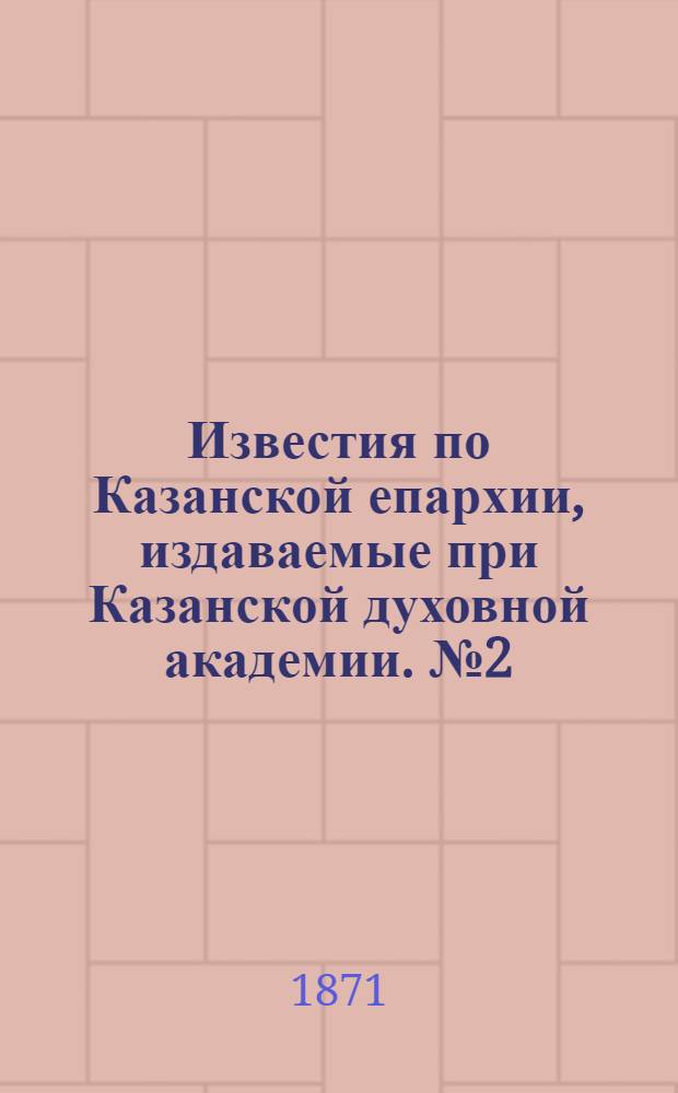 Известия по Казанской епархии, издаваемые при Казанской духовной академии. № 2 (15 января 1871 г.)