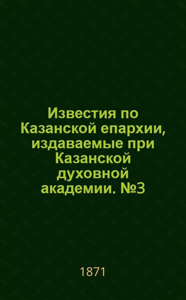 Известия по Казанской епархии, издаваемые при Казанской духовной академии. № 3 (1 февраля 1871 г.)