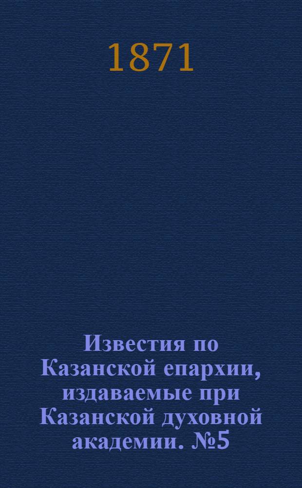 Известия по Казанской епархии, издаваемые при Казанской духовной академии. № 5 (1 марта 1871 г.)