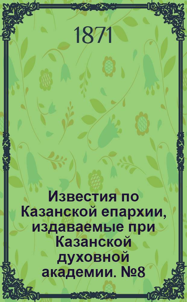 Известия по Казанской епархии, издаваемые при Казанской духовной академии. № 8 (15 апреля 1871 г.)