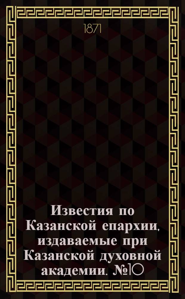Известия по Казанской епархии, издаваемые при Казанской духовной академии. № 10 (15 мая 1871 г.)