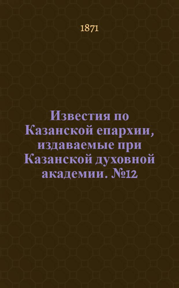Известия по Казанской епархии, издаваемые при Казанской духовной академии. № 12 (15 июня 1871 г.)