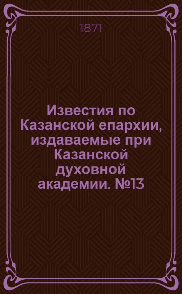 Известия по Казанской епархии, издаваемые при Казанской духовной академии. № 13 (1 июля 1871 г.)