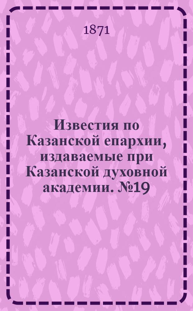 Известия по Казанской епархии, издаваемые при Казанской духовной академии. № 19 (1 октября 1871 г.)