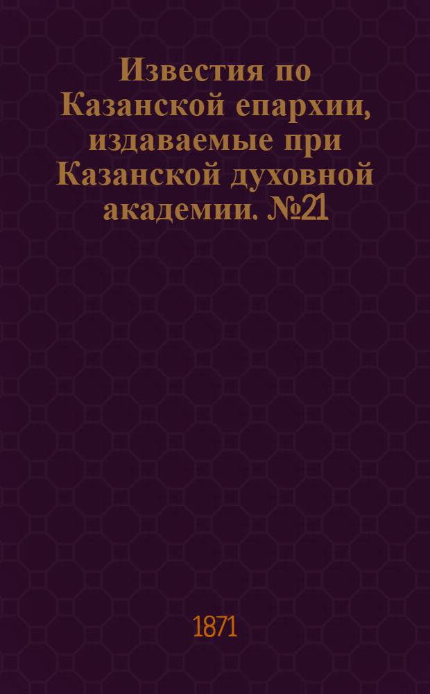 Известия по Казанской епархии, издаваемые при Казанской духовной академии. № 21 (1 ноября 1871 г.)