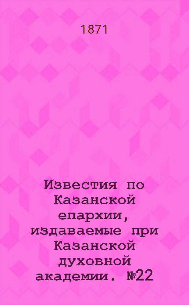 Известия по Казанской епархии, издаваемые при Казанской духовной академии. № 22 (15 ноября 1871 г.)