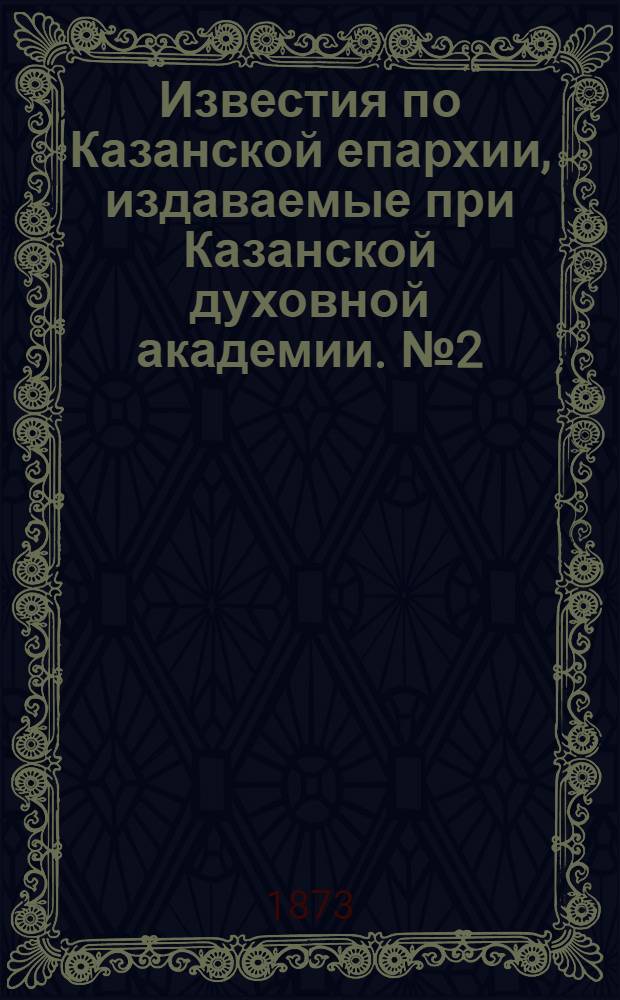 Известия по Казанской епархии, издаваемые при Казанской духовной академии. № 2 (15 января 1873 г.)