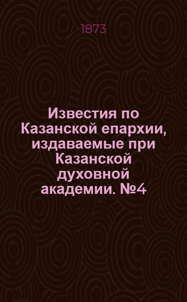Известия по Казанской епархии, издаваемые при Казанской духовной академии. № 4 (15 февраля 1873 г.)