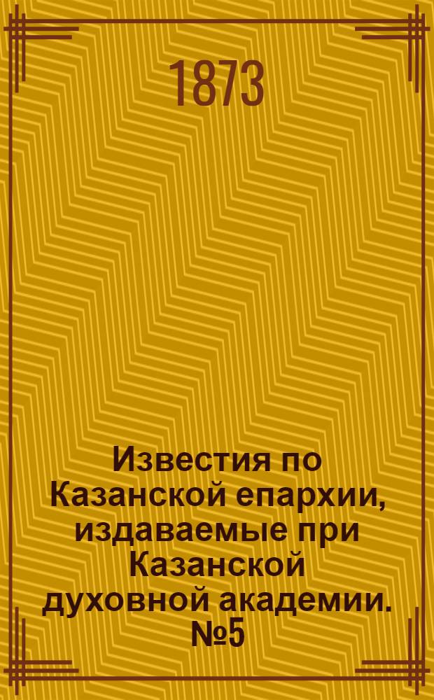 Известия по Казанской епархии, издаваемые при Казанской духовной академии. № 5 (1 марта 1873 г.)