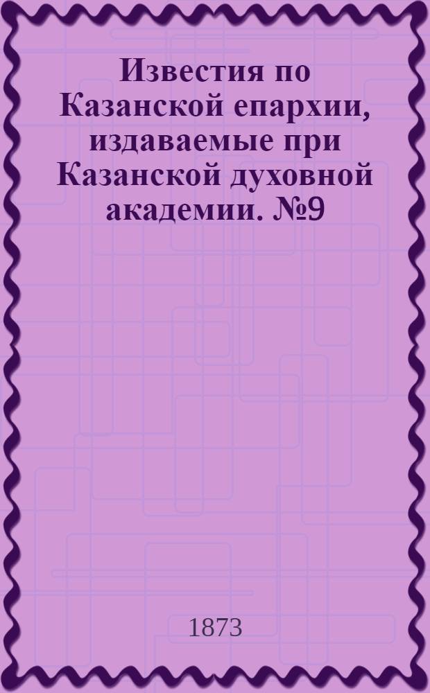 Известия по Казанской епархии, издаваемые при Казанской духовной академии. № 9 (1 мая 1873 г.)