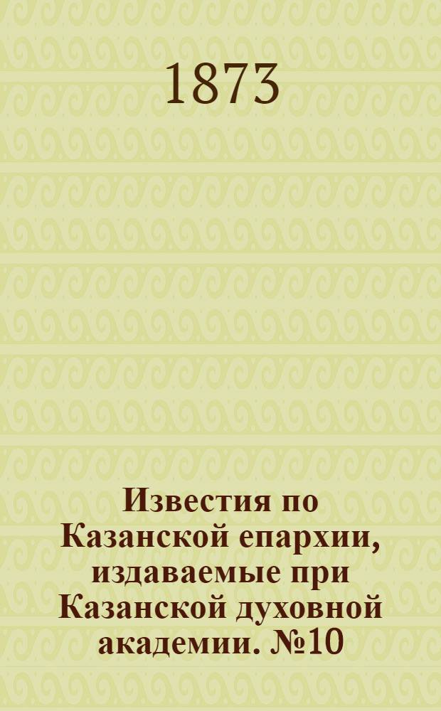 Известия по Казанской епархии, издаваемые при Казанской духовной академии. № 10 (15 мая 1873 г.)
