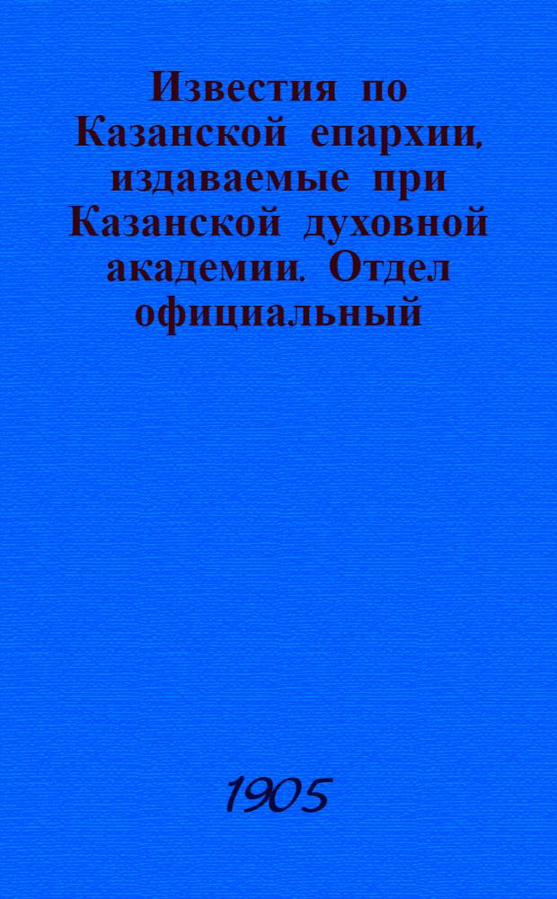 Известия по Казанской епархии, издаваемые при Казанской духовной академии. Отдел официальный, неофициальный. № 4 (22 января 1905 г.)