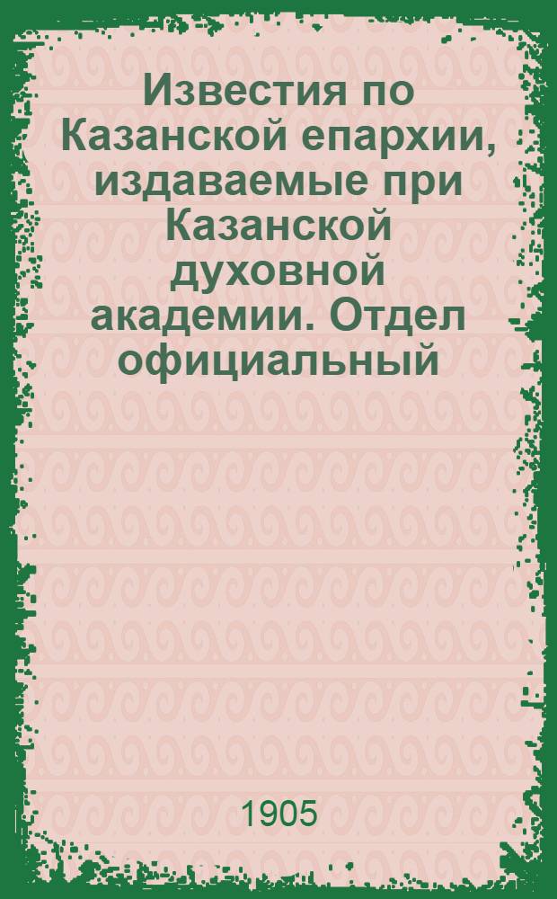 Известия по Казанской епархии, издаваемые при Казанской духовной академии. Отдел официальный, неофициальный. № 7 (15 февраля 1905 г.)