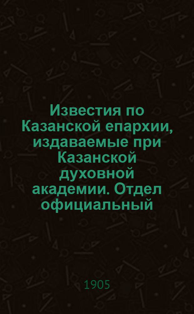 Известия по Казанской епархии, издаваемые при Казанской духовной академии. Отдел официальный, неофициальный. № 8 (22 февраля 1905 г.)
