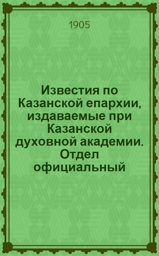 Известия по Казанской епархии, издаваемые при Казанской духовной академии. Отдел официальный, неофициальный. № 9 (1 марта 1905 г.)